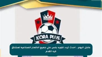 عاجل اليوم.. أحدث تردد لكورة بلس على جميع الأقمار الصناعية لعشاق كرة القدم
